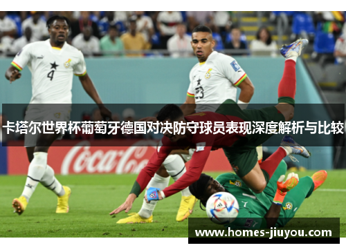卡塔尔世界杯葡萄牙德国对决防守球员表现深度解析与比较