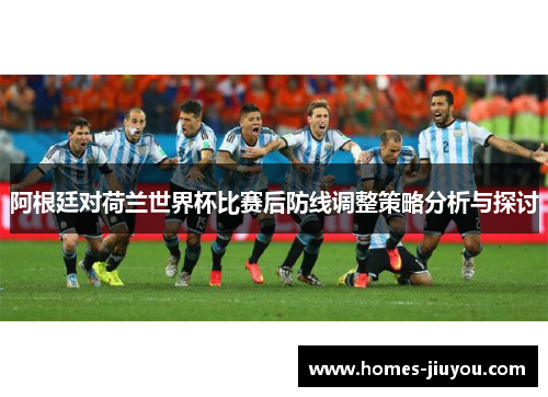 阿根廷对荷兰世界杯比赛后防线调整策略分析与探讨
