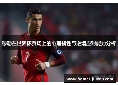 穆勒在世界杯赛场上的心理韧性与逆境应对能力分析