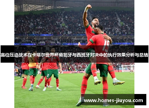 高位压迫战术在卡塔尔世界杯葡萄牙与西班牙对决中的执行效果分析与总结