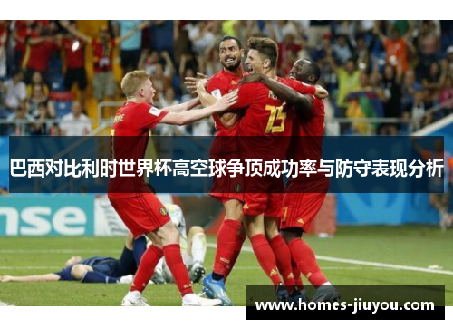 巴西对比利时世界杯高空球争顶成功率与防守表现分析