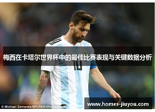 梅西在卡塔尔世界杯中的最佳比赛表现与关键数据分析