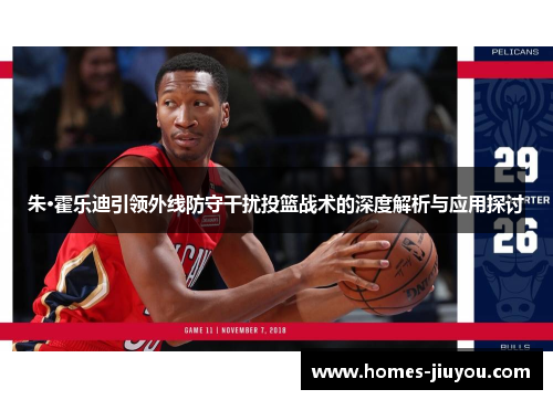 朱·霍乐迪引领外线防守干扰投篮战术的深度解析与应用探讨