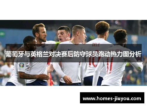 葡萄牙与英格兰对决赛后防守球员跑动热力图分析