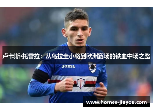 卢卡斯·托雷拉：从乌拉圭小将到欧洲赛场的铁血中场之路