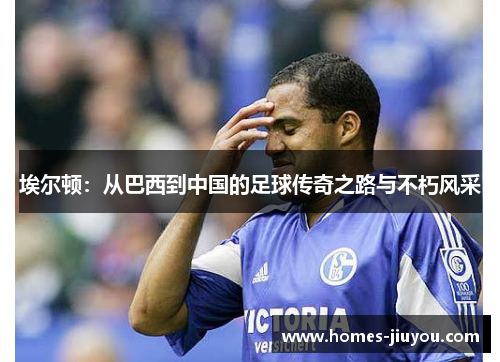 埃尔顿：从巴西到中国的足球传奇之路与不朽风采