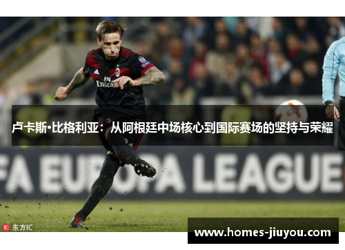 卢卡斯·比格利亚：从阿根廷中场核心到国际赛场的坚持与荣耀
