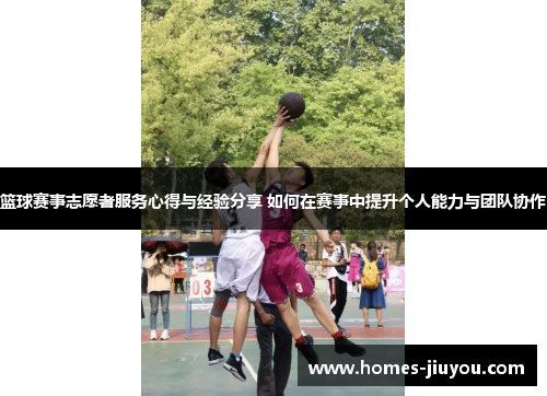 篮球赛事志愿者服务心得与经验分享 如何在赛事中提升个人能力与团队协作