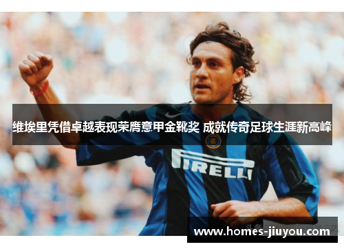 维埃里凭借卓越表现荣膺意甲金靴奖 成就传奇足球生涯新高峰