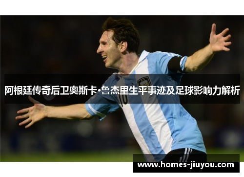 阿根廷传奇后卫奥斯卡·鲁杰里生平事迹及足球影响力解析