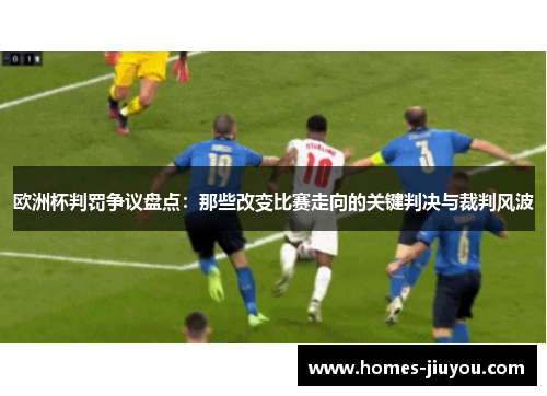 欧洲杯判罚争议盘点：那些改变比赛走向的关键判决与裁判风波