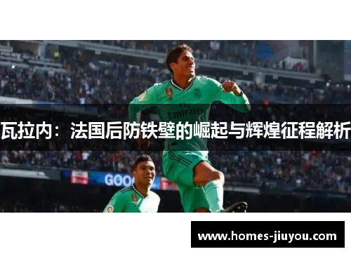 瓦拉内：法国后防铁壁的崛起与辉煌征程解析