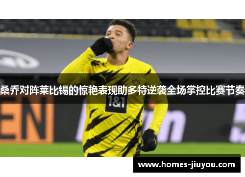 桑乔对阵莱比锡的惊艳表现助多特逆袭全场掌控比赛节奏