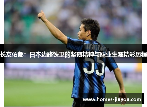 长友佑都：日本边路铁卫的坚韧精神与职业生涯精彩历程