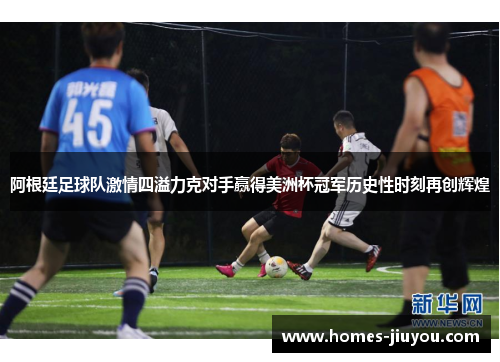 阿根廷足球队激情四溢力克对手赢得美洲杯冠军历史性时刻再创辉煌