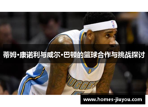 蒂姆·康诺利与威尔·巴顿的篮球合作与挑战探讨