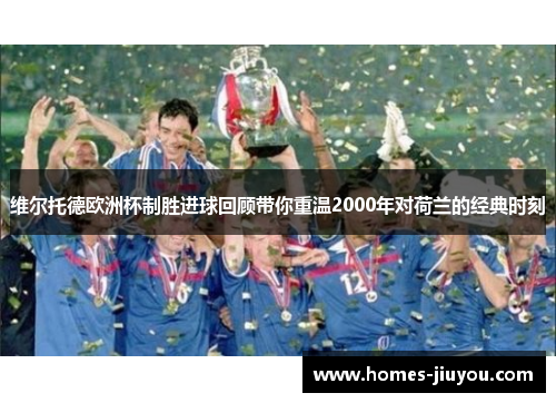 维尔托德欧洲杯制胜进球回顾带你重温2000年对荷兰的经典时刻