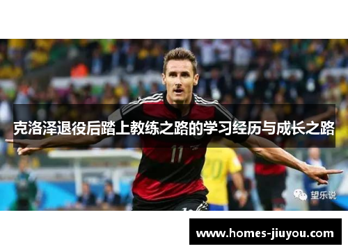克洛泽退役后踏上教练之路的学习经历与成长之路
