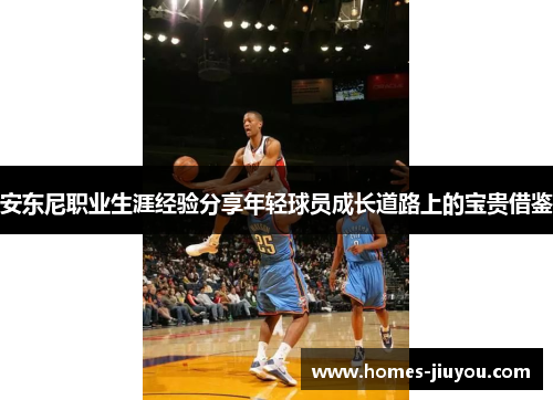 安东尼职业生涯经验分享年轻球员成长道路上的宝贵借鉴