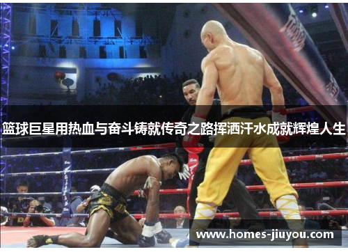 篮球巨星用热血与奋斗铸就传奇之路挥洒汗水成就辉煌人生