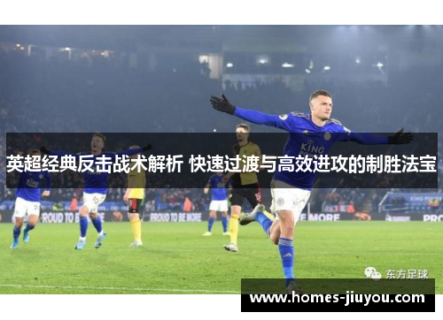 英超经典反击战术解析 快速过渡与高效进攻的制胜法宝