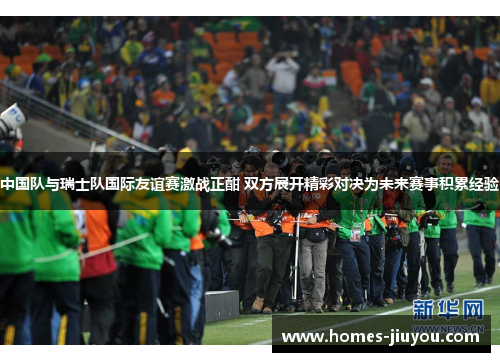 中国队与瑞士队国际友谊赛激战正酣 双方展开精彩对决为未来赛事积累经验