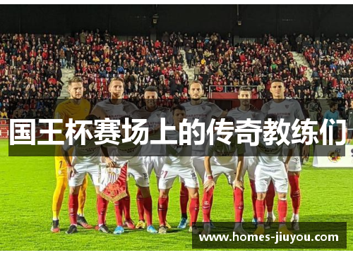 国王杯赛场上的传奇教练们