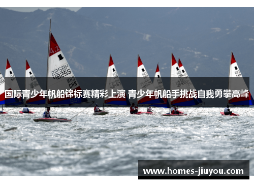 国际青少年帆船锦标赛精彩上演 青少年帆船手挑战自我勇攀高峰