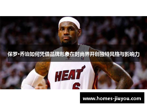 保罗·乔治如何凭借品牌形象在时尚界开创独特风格与影响力