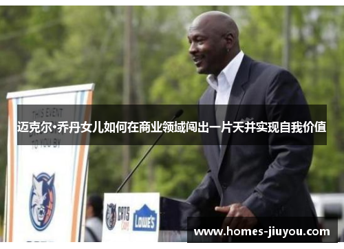 迈克尔·乔丹女儿如何在商业领域闯出一片天并实现自我价值