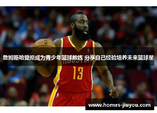 詹姆斯哈登愿成为青少年篮球教练 分享自己经验培养未来篮球星