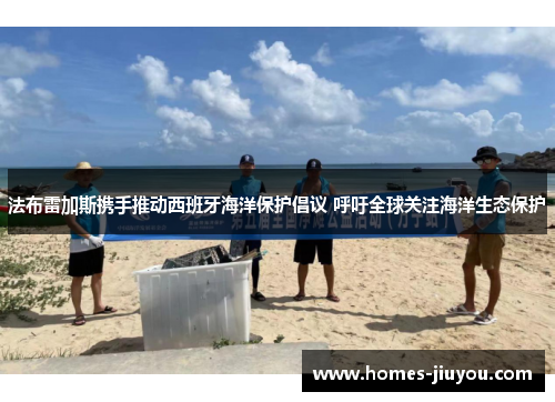 法布雷加斯携手推动西班牙海洋保护倡议 呼吁全球关注海洋生态保护