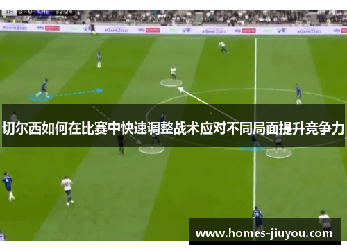 切尔西如何在比赛中快速调整战术应对不同局面提升竞争力