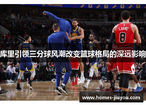 库里引领三分球风潮改变篮球格局的深远影响