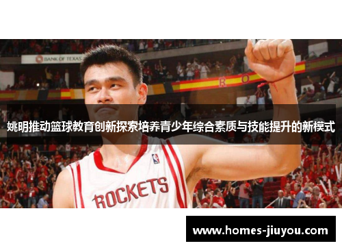 姚明推动篮球教育创新探索培养青少年综合素质与技能提升的新模式