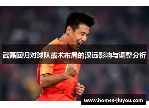 武磊回归对球队战术布局的深远影响与调整分析