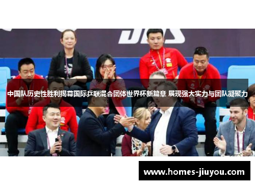 中国队历史性胜利揭幕国际乒联混合团体世界杯新篇章 展现强大实力与团队凝聚力