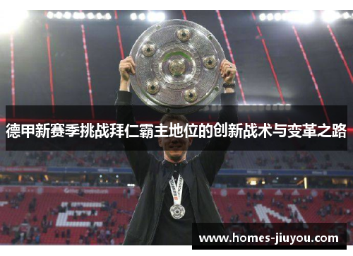 德甲新赛季挑战拜仁霸主地位的创新战术与变革之路