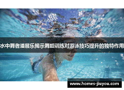 水中舞者潘展乐揭示舞蹈训练对游泳技巧提升的独特作用