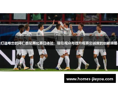 打造难忘的拜仁慕尼黑比赛日体验：吸引观众与提升观赛忠诚度的创新策略