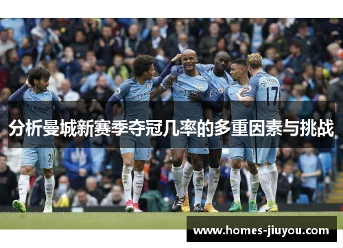 分析曼城新赛季夺冠几率的多重因素与挑战