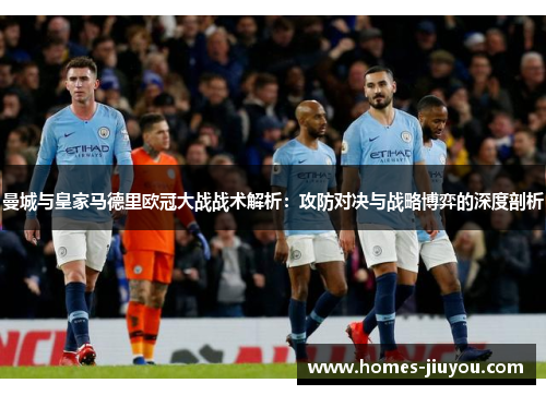 曼城与皇家马德里欧冠大战战术解析：攻防对决与战略博弈的深度剖析