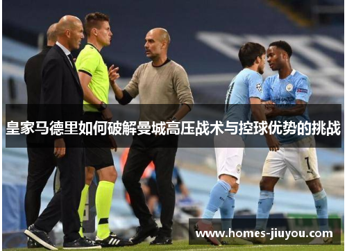 皇家马德里如何破解曼城高压战术与控球优势的挑战