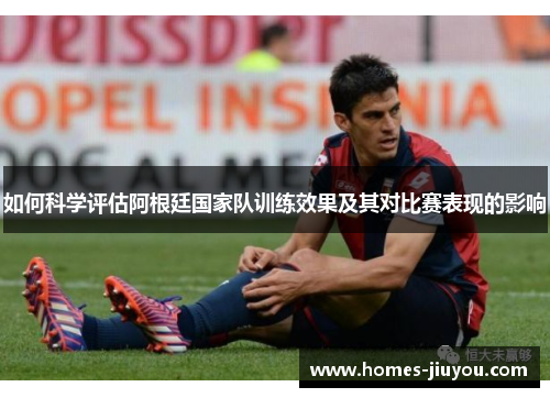 如何科学评估阿根廷国家队训练效果及其对比赛表现的影响