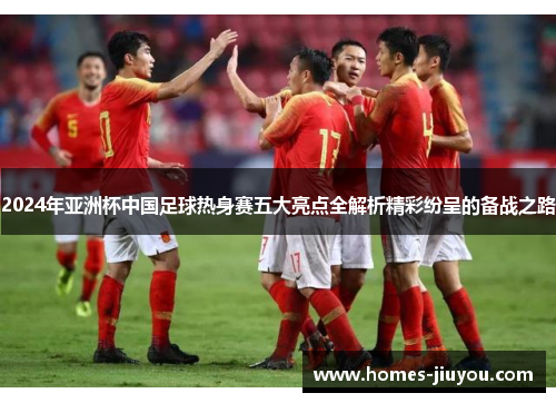 2024年亚洲杯中国足球热身赛五大亮点全解析精彩纷呈的备战之路
