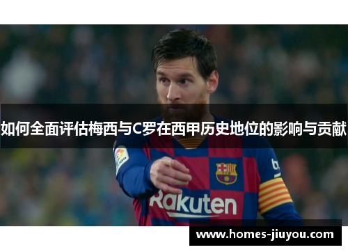 如何全面评估梅西与C罗在西甲历史地位的影响与贡献