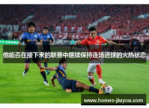 他能否在接下来的联赛中继续保持连场进球的火热状态