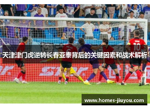 天津津门虎逆转长春亚泰背后的关键因素和战术解析