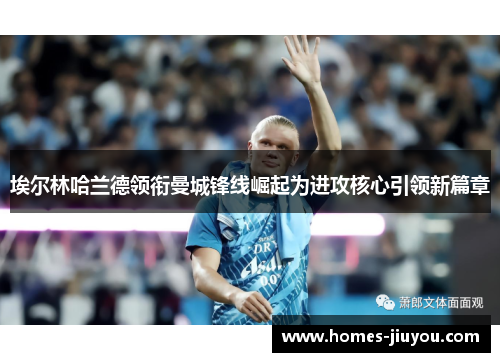 埃尔林哈兰德领衔曼城锋线崛起为进攻核心引领新篇章