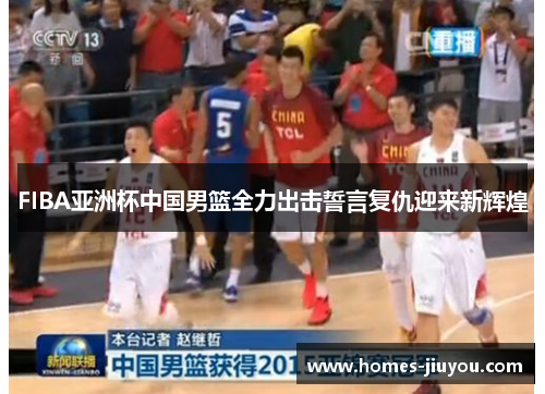 FIBA亚洲杯中国男篮全力出击誓言复仇迎来新辉煌